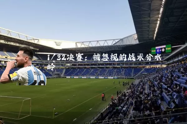 1/32决赛:被忽视的战术分水岭