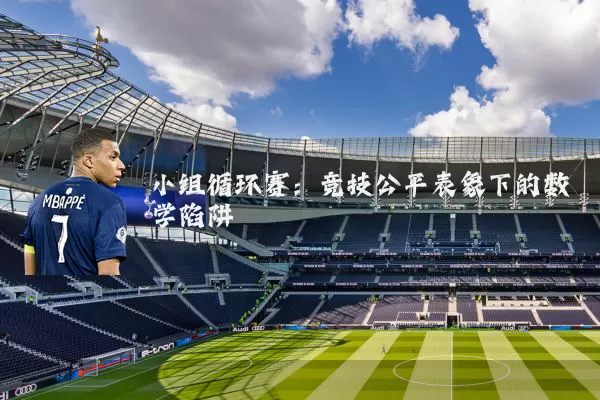 小组循环赛:竞技公平表象下的数学陷阱