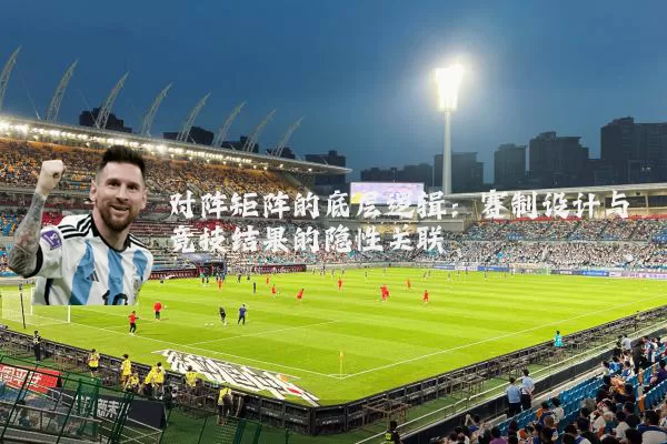 对阵矩阵的底层逻辑:赛制设计与竞技结果的隐性关联