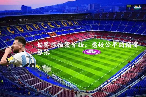 世界杯抽签分档:竞技公平的精密算法