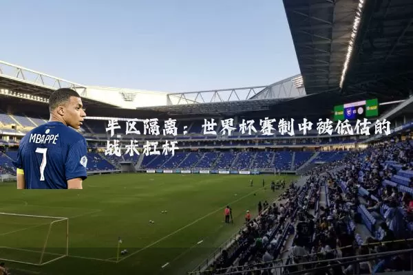 半区隔离:世界杯赛制中被低估的战术杠杆
