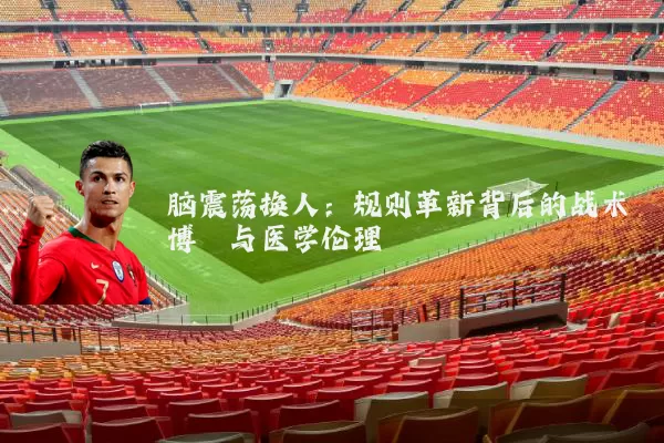 脑震荡换人:规则革新背后的战术博弈与医学伦理
