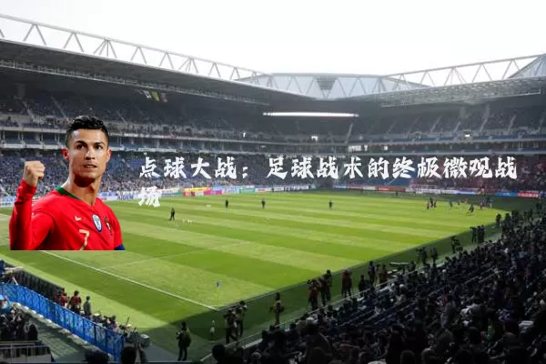 点球大战:足球战术的终极微观战场